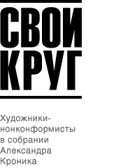 "СВОЙ КРУГ" Художники-нонконформисты в собрании Александра Кроника